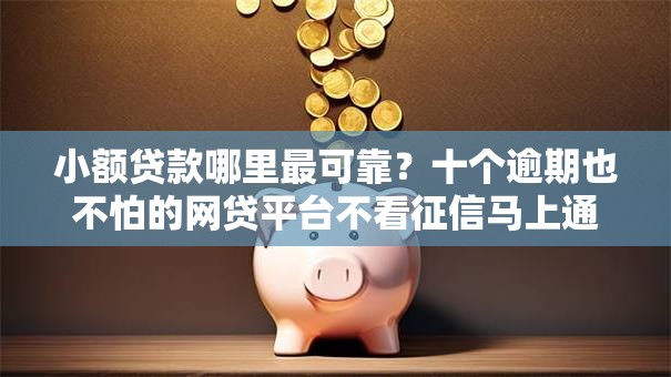 小额贷款哪里最可靠?十个逾期也不怕的网贷平台不看征信马上通过的 小额贷款哪里最可靠?十个逾期也不怕的网贷平台不看征信马上通过的