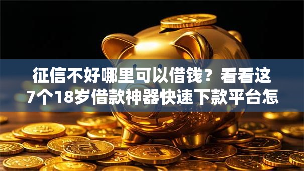 征信不好哪里可以借钱?看看这7个18岁借款神器快速下款平台怎么样 征信不好哪里可以借钱?看看这7个18岁借款神器快速下款平台怎么样