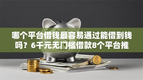 哪个平台借钱最容易通过能借到钱吗?6千元无门槛借款8个平台推荐 哪个平台借钱最容易通过能借到钱吗?6千元无门槛借款8个平台推荐