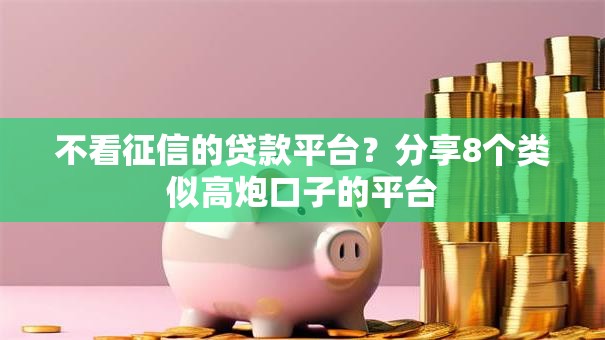 不看征信的贷款平台?分享8个类似高炮口子的平台 不看征信的贷款平台?分享8个类似高炮口子的平台