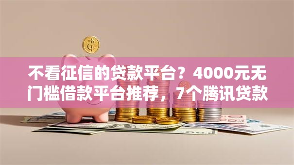 不看征信的贷款平台?4000元无门槛借款平台推荐,7个腾讯贷款平台叫什么盘点 不看征信的贷款平台?4000元无门槛借款平台推荐,7个腾讯贷款平台叫什么盘点