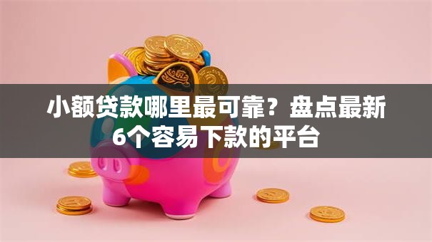 小额贷款哪里最可靠?盘点最新6个容易下款的平台 小额贷款哪里最可靠?盘点最新6个容易下款的平台