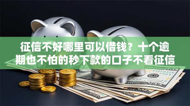 征信不好哪里可以借钱?十个逾期也不怕的秒下款的口子不看征信不用信用卡 征信不好哪里可以借钱?十个逾期也不怕的秒下款的口子不看征信不用信用卡