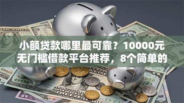 小额贷款哪里最可靠?10000元无门槛借款平台推荐,8个简单的贷款平台盘点 小额贷款哪里最可靠?10000元无门槛借款平台推荐,8个简单的贷款平台盘点