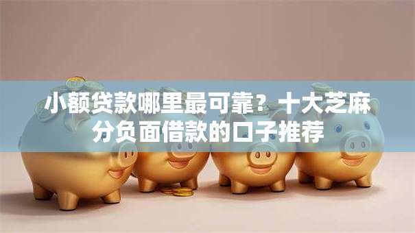 小额贷款哪里最可靠？十大芝麻分负面借款的口子推荐