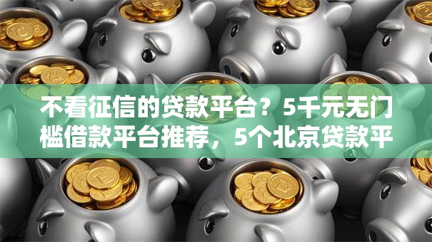 不看征信的贷款平台？5千元无门槛借款平台推荐，5个北京贷款平台盘点