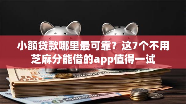 小额贷款哪里最可靠?这7个不用芝麻分能借的app值得一试 小额贷款哪里最可靠?这7个不用芝麻分能借的app值得一试