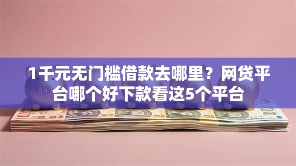 1千元无门槛借款去哪里?网贷平台哪个好下款看这5个平台 1千元无门槛借款去哪里?网贷平台哪个好下款看这5个平台