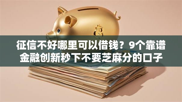 征信不好哪里可以借钱？9个靠谱金融创新秒下不要芝麻分的口子推荐