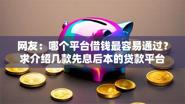 网友：哪个平台借钱最容易通过？求介绍几款先息后本的贷款平台