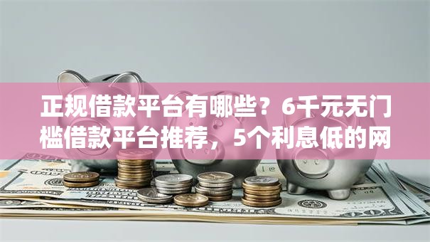 正规借款平台有哪些？6千元无门槛借款平台推荐，5个利息低的网贷app盘点