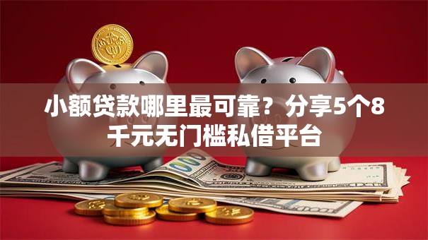 小额贷款哪里最可靠？分享5个8千元无门槛私借平台