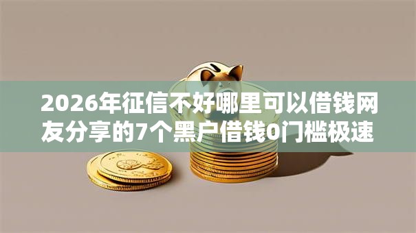 2026年征信不好哪里可以借钱网友分享的7个黑户借钱0门槛极速下款口子我觉得不错！