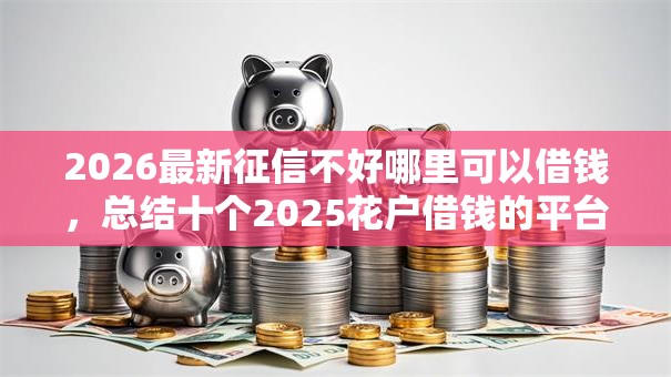 2026最新征信不好哪里可以借钱，总结十个2025花户借钱的平台100%能借到！
