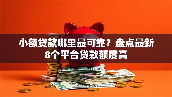 小额贷款哪里最可靠？盘点最新8个平台贷款额度高
