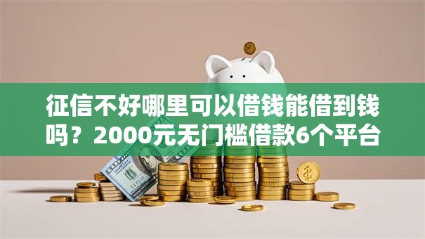 征信不好哪里可以借钱能借到钱吗？2000元无门槛借款6个平台推荐