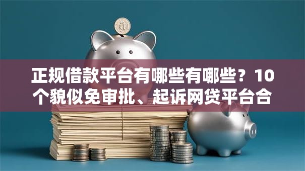 正规借款平台有哪些有哪些？10个貌似免审批、起诉网贷平台合集