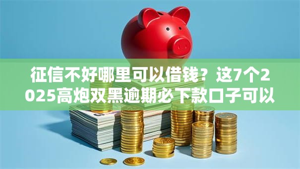 征信不好哪里可以借钱?这7个2025高炮双黑逾期必下款口子可以试试 征信不好哪里可以借钱?这7个2025高炮双黑逾期必下款口子可以试试