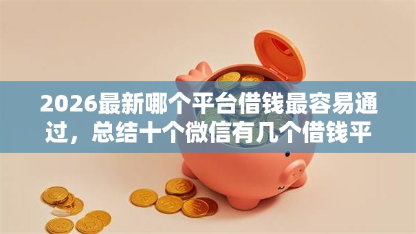 2026最新哪个平台借钱最容易通过,总结十个微信有几个借钱平台! 2026最新哪个平台借钱最容易通过,总结十个微信有几个借钱平台!