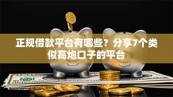 正规借款平台有哪些?分享7个类似高炮口子的平台 正规借款平台有哪些?分享7个类似高炮口子的平台