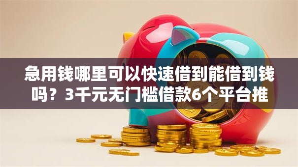 急用钱哪里可以快速借到能借到钱吗?3千元无门槛借款6个平台推荐 急用钱哪里可以快速借到能借到钱吗?3千元无门槛借款6个平台推荐