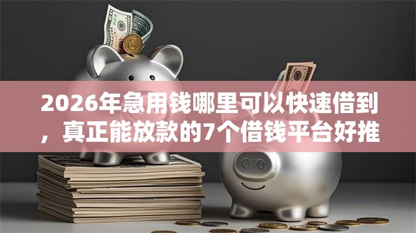 2026年急用钱哪里可以快速借到，真正能放款的7个借钱平台好推荐