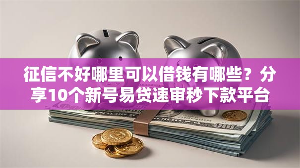 征信不好哪里可以借钱有哪些？分享10个新号易贷速审秒下款平台