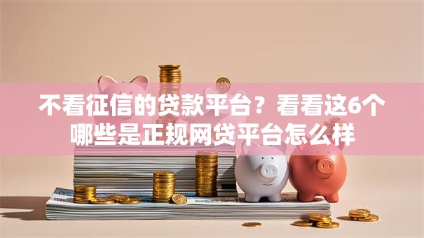 不看征信的贷款平台?看看这6个哪些是正规网贷平台怎么样 不看征信的贷款平台?看看这6个哪些是正规网贷平台怎么样