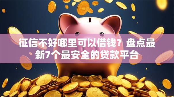征信不好哪里可以借钱？盘点最新7个最安全的贷款平台
