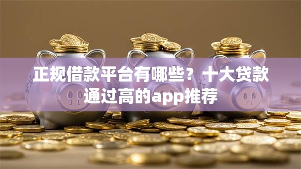 正规借款平台有哪些？十大贷款通过高的app推荐
