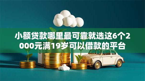小额贷款哪里最可靠就选这6个2000元满19岁可以借款的平台