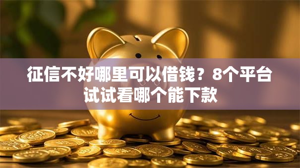 征信不好哪里可以借钱？8个平台试试看哪个能下款