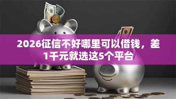 2026征信不好哪里可以借钱，差1千元就选这5个平台