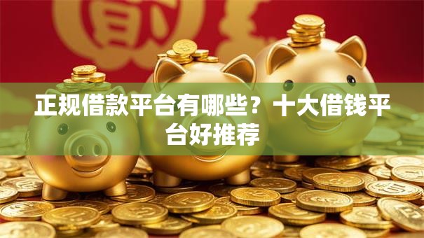 正规借款平台有哪些?十大借钱平台好推荐 正规借款平台有哪些?十大借钱平台好推荐
