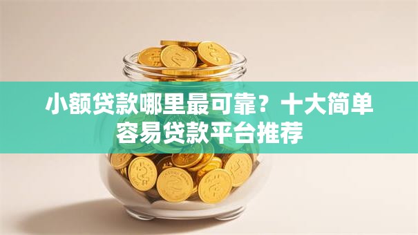 小额贷款哪里最可靠?十大简单容易贷款平台推荐 小额贷款哪里最可靠?十大简单容易贷款平台推荐