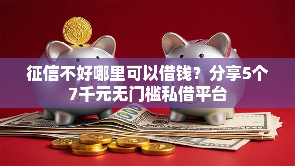 征信不好哪里可以借钱?分享5个7千元无门槛私借平台 征信不好哪里可以借钱?分享5个7千元无门槛私借平台