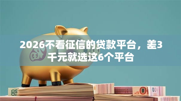 2026不看征信的贷款平台，差3千元就选这6个平台