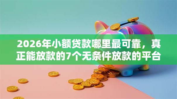 2026年小额贷款哪里最可靠,真正能放款的7个无条件放款的平台5w推荐 2026年小额贷款哪里最可靠,真正能放款的7个无条件放款的平台5w推荐