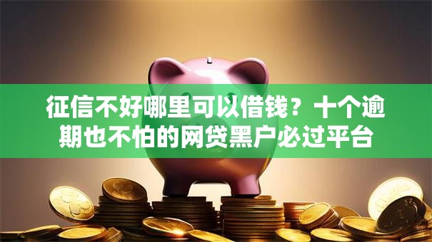 征信不好哪里可以借钱？十个逾期也不怕的网贷黑户必过平台