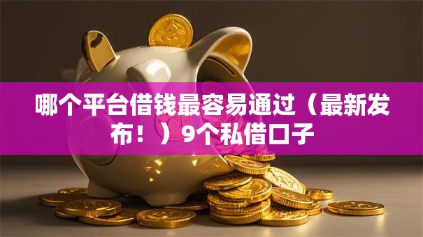 哪个平台借钱最容易通过(最新发布!)9个私借口子 哪个平台借钱最容易通过(最新发布!)9个私借口子