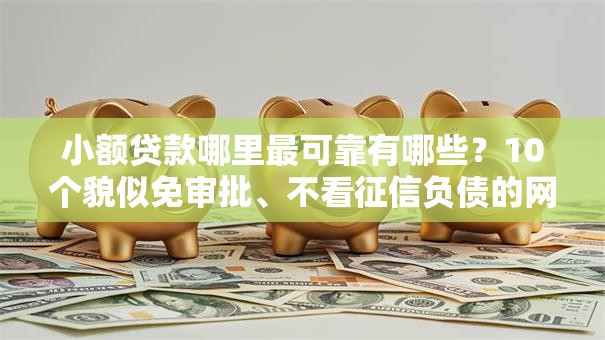 小额贷款哪里最可靠有哪些？10个貌似免审批、不看征信负债的网贷百分百下款口子合集