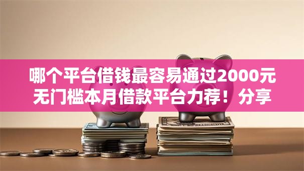 哪个平台借钱最容易通过2000元无门槛本月借款平台力荐！分享小额网贷口子2000元无门槛借款