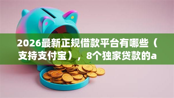 2026最新正规借款平台有哪些(支持支付宝),8个独家贷款的app无私分享 2026最新正规借款平台有哪些(支持支付宝),8个独家贷款的app无私分享