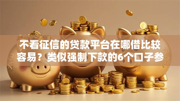 不看征信的贷款平台在哪借比较容易?类似强制下款的6个口子参考 不看征信的贷款平台在哪借比较容易?类似强制下款的6个口子参考