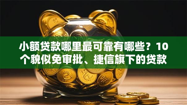 小额贷款哪里最可靠有哪些?10个貌似免审批、捷信旗下的贷款平台合集 小额贷款哪里最可靠有哪些?10个貌似免审批、捷信旗下的贷款平台合集