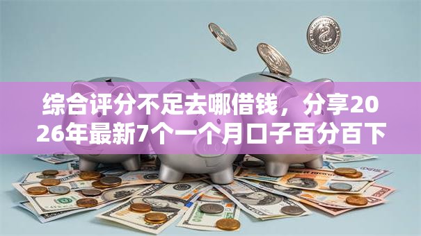 综合评分不足去哪借钱，分享2026年最新7个一个月口子百分百下款的平台