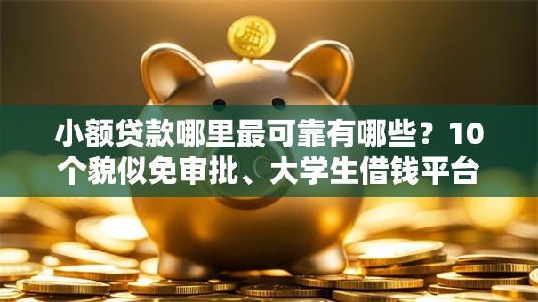 小额贷款哪里最可靠有哪些？10个貌似免审批、大学生借钱平台合集