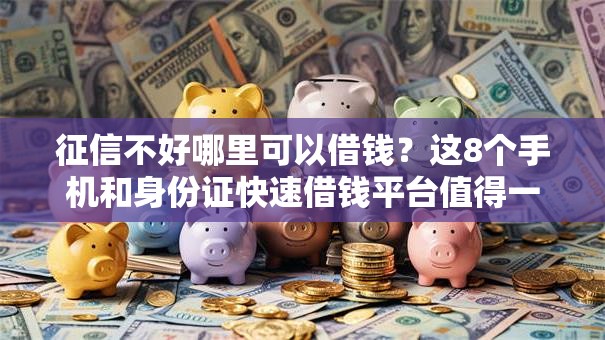 征信不好哪里可以借钱?这8个手机和身份证快速借钱平台值得一试 征信不好哪里可以借钱?这8个手机和身份证快速借钱平台值得一试