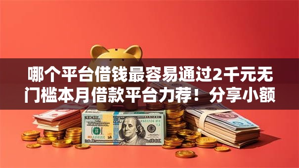 哪个平台借钱最容易通过2千元无门槛本月借款平台力荐！分享小额网贷口子2千元无门槛借款
