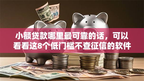 小额贷款哪里最可靠的话，可以看看这8个低门槛不查征信的软件